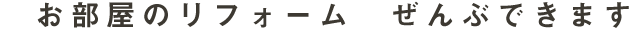 リフォームのこと 全部できます